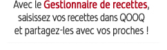 Avec le gestionnaire de recettes, saisissez vos recettes dans QOOQ et partagez-les avec vos proches